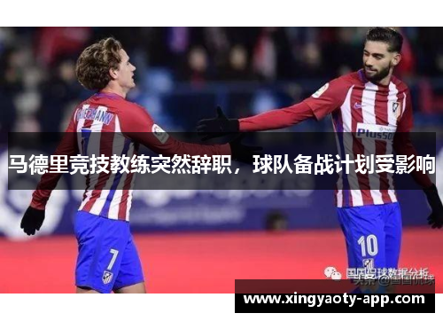 马德里竞技教练突然辞职，球队备战计划受影响