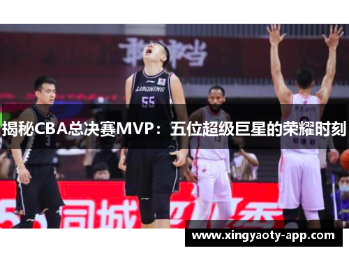 揭秘CBA总决赛MVP：五位超级巨星的荣耀时刻