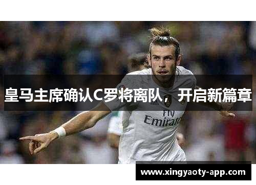 皇马主席确认C罗将离队,开启新篇章