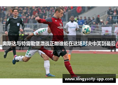 奥斯达与特雷勒堡激战正酣谁能在这场对决中笑到最后