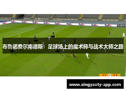布鲁诺费尔南德斯：足球场上的魔术师与战术大师之路