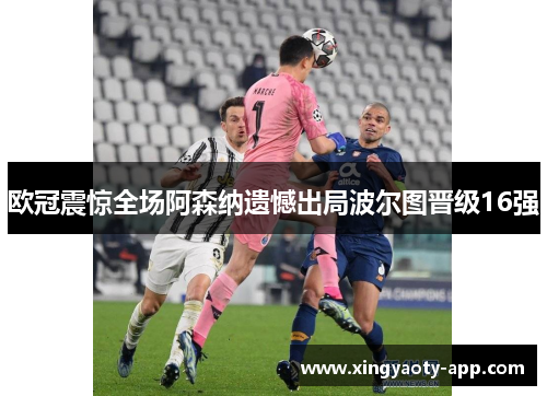 欧冠震惊全场阿森纳遗憾出局波尔图晋级16强