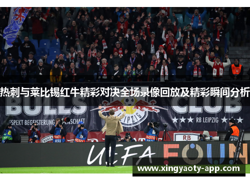 热刺与莱比锡红牛精彩对决全场录像回放及精彩瞬间分析