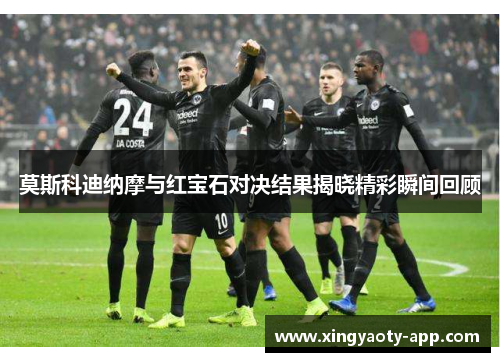 莫斯科迪纳摩与红宝石对决结果揭晓精彩瞬间回顾