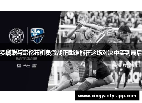 费城联与哥伦布机员激战正酣谁能在这场对决中笑到最后