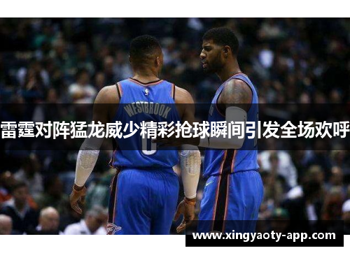 雷霆对阵猛龙威少精彩抢球瞬间引发全场欢呼
