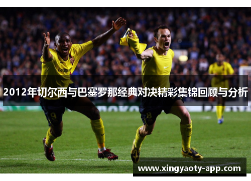 2012年切尔西与巴塞罗那经典对决精彩集锦回顾与分析