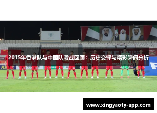 2015年香港队与中国队激战回顾：历史交锋与精彩瞬间分析